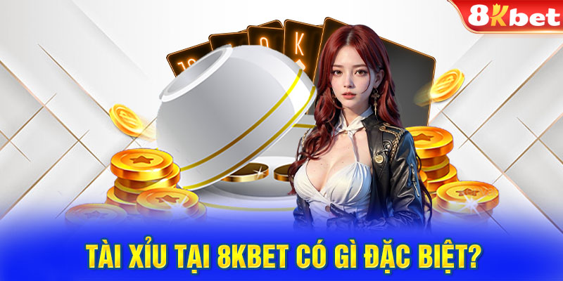 Tài xỉu tại 8KBET có gì đặc biệt?