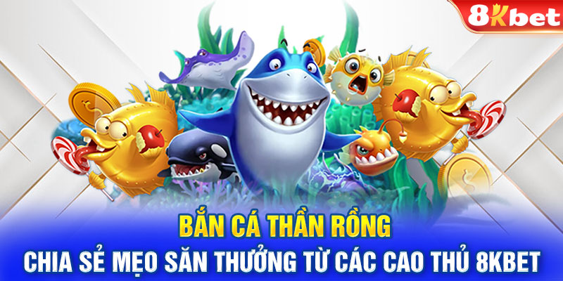 Bắn cá thần rồng - Chia sẻ mẹo săn thưởng từ các cao thủ 8KBET