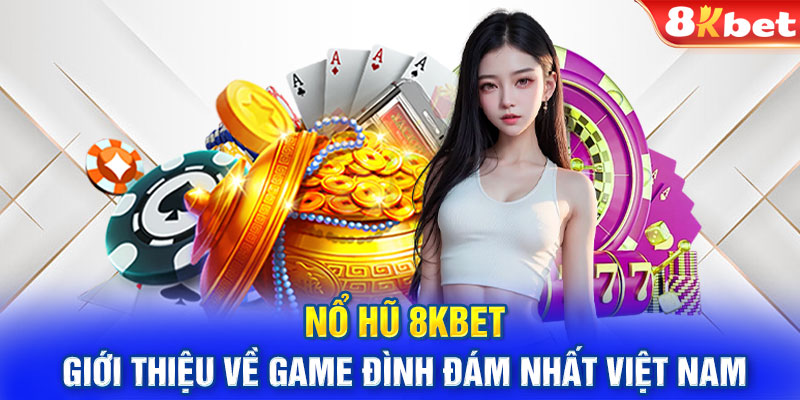 Nổ hũ 8KBET - Giới thiệu về game đình đám nhất việt nam