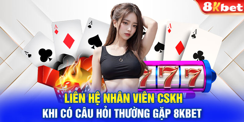 Liên hệ nhân viên CSKH khi có câu hỏi thường gặp 8KBET 