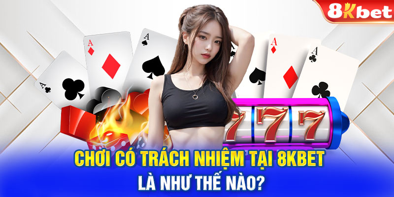 Chơi có trách nhiệm tại 8KBET là như thế nào?