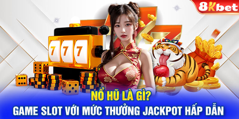 Nổ Hũ Là Gì? Game Slot Với Mức Thưởng Jackpot Hấp Dẫn