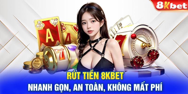 Rút Tiền 8kbet Nhanh Gọn, An Toàn, Không Mất Phí