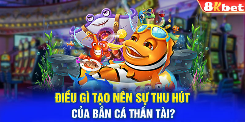 Điều Gì Tạo Nên Sự Thu Hút Của Bắn Cá Thần Tài?