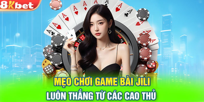 Mẹo chơi Game bài JiLi luôn thắng từ các cao thủ