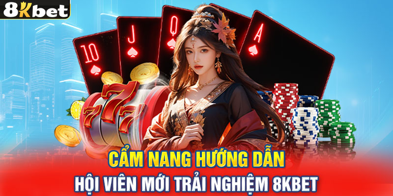 Cẩm nang hướng dẫn hội viên mới trải nghiệm 8KBET