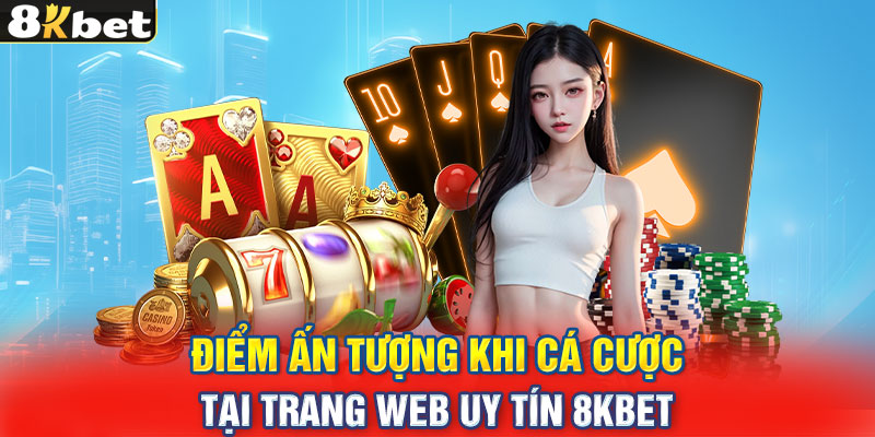 Điểm ấn tượng khi cá cược tại trang web uy tín 8KBET