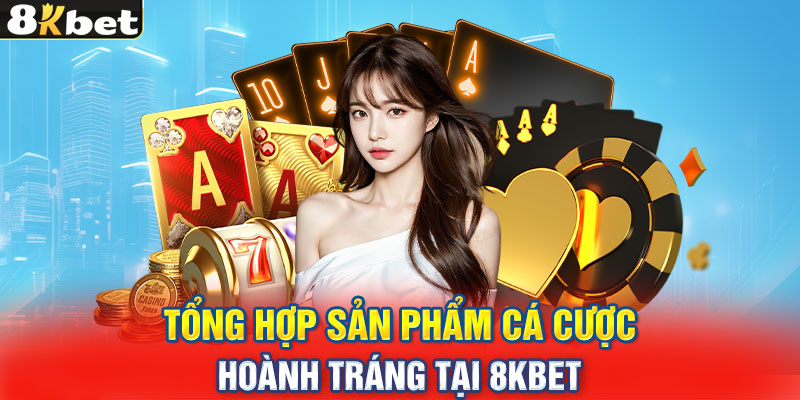 Tổng hợp sản phẩm cá cược hoành tráng tại 8KBET